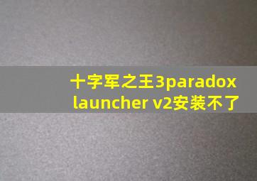 十字军之王3paradox launcher v2安装不了